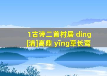 1古诗二首村居 ding [清]高鼎 yīng草长莺